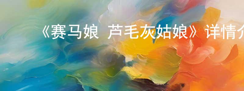 ﻿曹德淦的网络影视资源,﻿《赛马娘 芦毛灰姑娘》详情介绍_赛马娘 芦毛灰姑娘已完结在线观看_赛马娘 芦毛灰姑娘迅雷下载_动漫剧场
